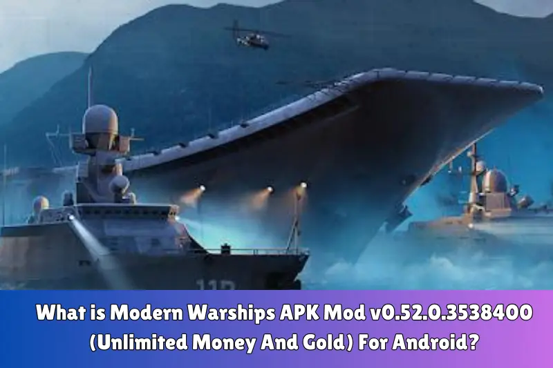 what is modern warships aPK mod v0.52.0.3538400 (unlimited money and gold) For android